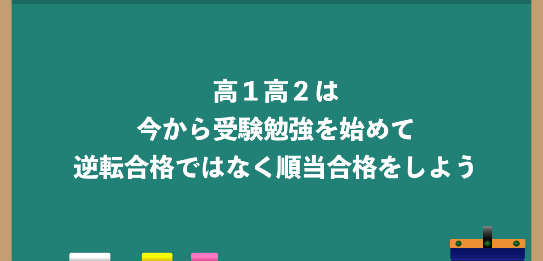 高1高2は今から受験勉強を始めて逆転合格ではなく順当合格を