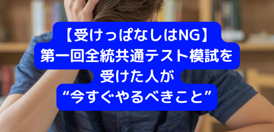 【受けっぱなしはNG】第一回全統共通テスト模試を受けた人が“今すぐやるべきこと”